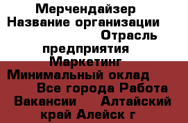 Мерчендайзер › Название организации ­ Fusion Service › Отрасль предприятия ­ Маркетинг › Минимальный оклад ­ 17 000 - Все города Работа » Вакансии   . Алтайский край,Алейск г.